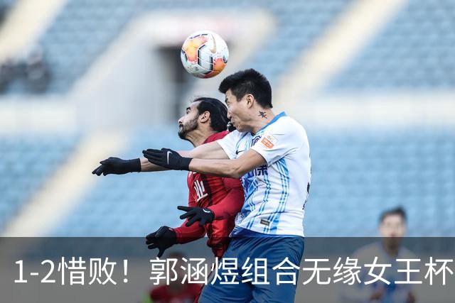 1-2惜败！郭涵煜组合无缘女王杯网球赛女双决赛